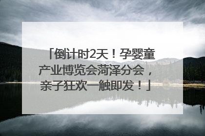 倒计时2天！孕婴童产业博览会菏泽分会，亲子狂欢一触即发！