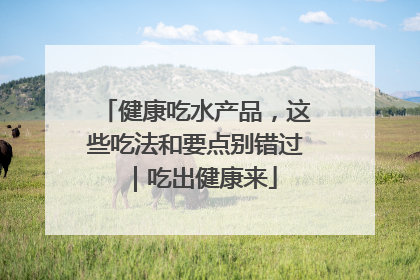 健康吃水产品，这些吃法和要点别错过｜吃出健康来