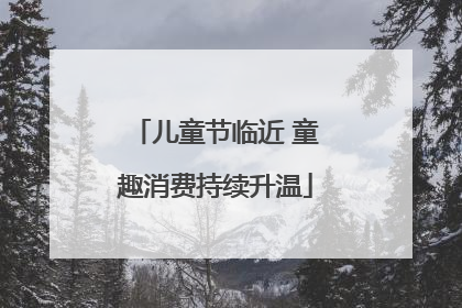 儿童节临近 童趣消费持续升温
