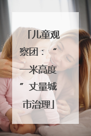 儿童观察团：“一米高度”丈量城市治理