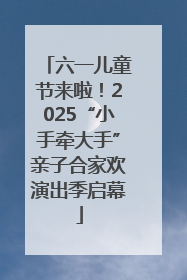 六一儿童节来啦！2025“小手牵大手”亲子合家欢演出季启幕