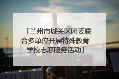 兰州市城关区团委联合多单位开展特殊教育学校志愿服务活动