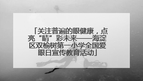 关注普遍的眼健康，点亮“睛”彩未来——海淀区双榆树第一小学全国爱眼日宣传教育活动