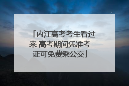 内江高考考生看过来 高考期间凭准考证可免费乘公交