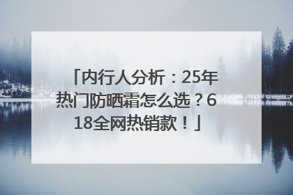内行人分析：25年热门防晒霜怎么选？618全网热销款！