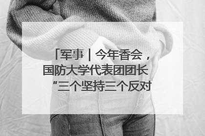 军事｜今年香会，国防大学代表团团长“三个坚持三个反对”说明了什么？