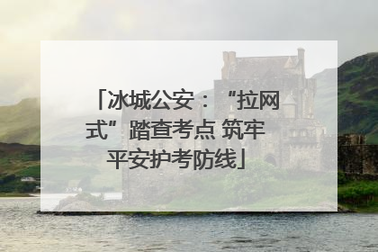 冰城公安：“拉网式”踏查考点 筑牢平安护考防线