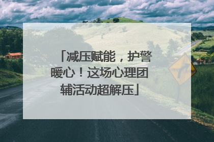 减压赋能，护警暖心！这场心理团辅活动超解压