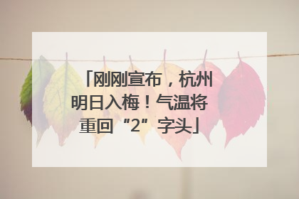 刚刚宣布，杭州明日入梅！气温将重回“2”字头