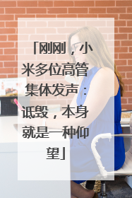 刚刚，小米多位高管集体发声：诋毁，本身就是一种仰望