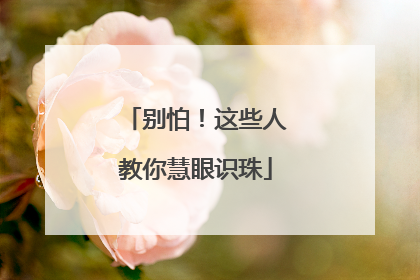 别怕！这些人教你慧眼识珠