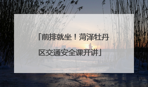 前排就坐！菏泽牡丹区交通安全课开讲