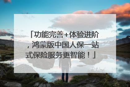 功能完善+体验进阶，鸿蒙版中国人保一站式保险服务更智能！
