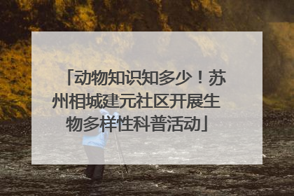 动物知识知多少！苏州相城建元社区开展生物多样性科普活动
