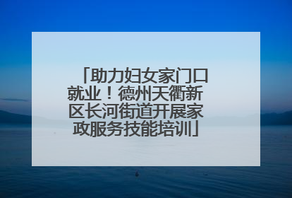 助力妇女家门口就业！德州天衢新区长河街道开展家政服务技能培训
