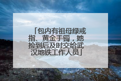 包内有祖母绿戒指、黄金手镯，她捡到后及时交给武汉地铁工作人员