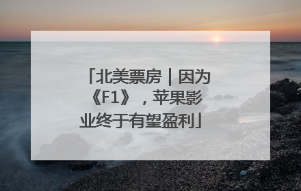 北美票房｜因为《F1》，苹果影业终于有望盈利
