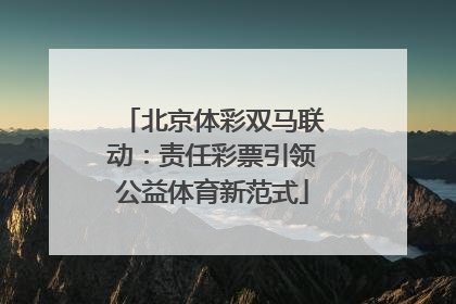 北京体彩双马联动：责任彩票引领公益体育新范式