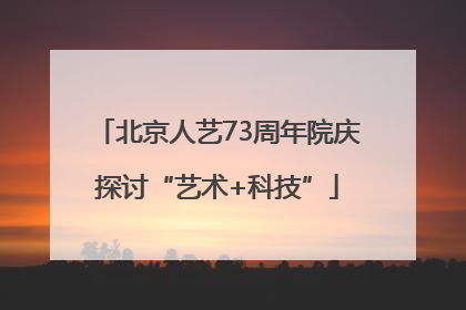 北京人艺73周年院庆探讨“艺术+科技”