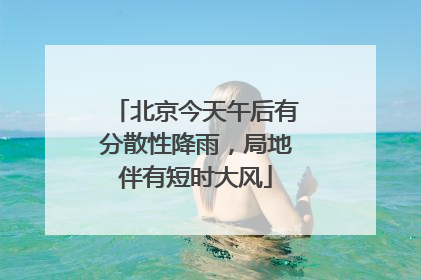 北京今天午后有分散性降雨，局地伴有短时大风