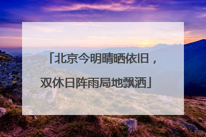 北京今明晴晒依旧，双休日阵雨局地飘洒