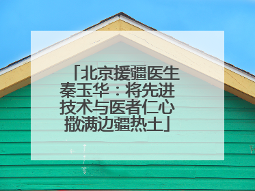 北京援疆医生秦玉华：将先进技术与医者仁心撒满边疆热土