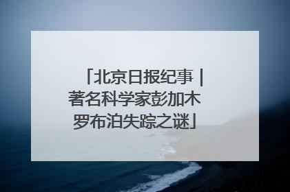 北京日报纪事｜著名科学家彭加木罗布泊失踪之谜