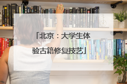北京：大学生体验古籍修复技艺