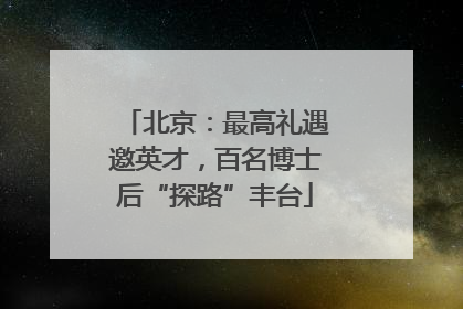 北京：最高礼遇邀英才，百名博士后“探路”丰台
