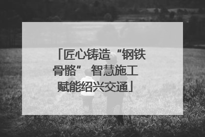 匠心铸造“钢铁骨骼” 智慧施工赋能绍兴交通
