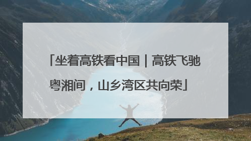 坐着高铁看中国｜高铁飞驰粤湘间，山乡湾区共向荣