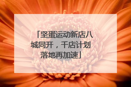 坚蛋运动新店八城同开，千店计划落地再加速