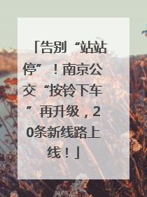 告别“站站停”！南京公交“按铃下车”再升级，20条新线路上线！