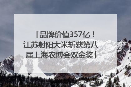 品牌价值357亿！江苏射阳大米斩获第八届上海农博会双金奖