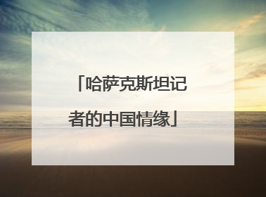 哈萨克斯坦记者的中国情缘
