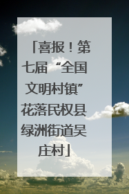 喜报！第七届“全国文明村镇”花落民权县绿洲街道吴庄村