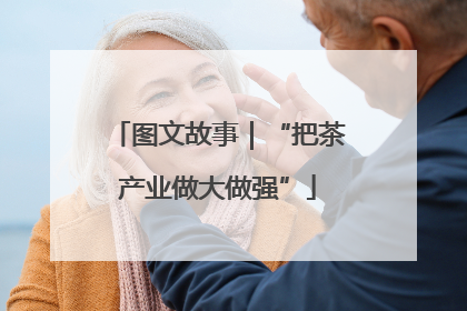 图文故事｜“把茶产业做大做强”