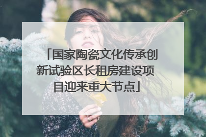 国家陶瓷文化传承创新试验区长租房建设项目迎来重大节点