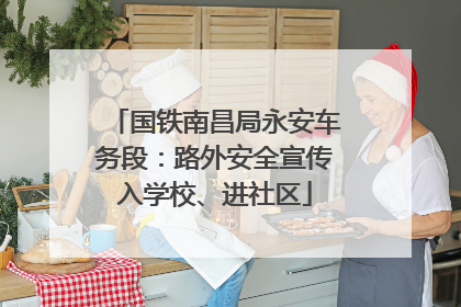 国铁南昌局永安车务段：路外安全宣传入学校、进社区