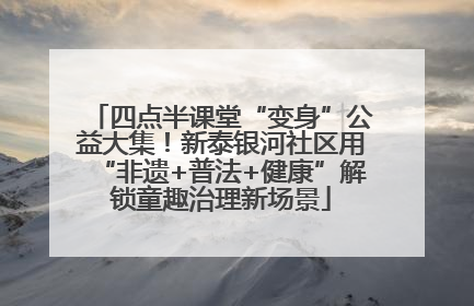 四点半课堂“变身”公益大集！新泰银河社区用“非遗+普法+健康”解锁童趣治理新场景