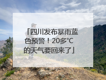 四川发布暴雨蓝色预警！20多℃的天气要回来了