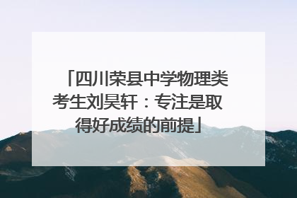 四川荣县中学物理类考生刘昊轩：专注是取得好成绩的前提