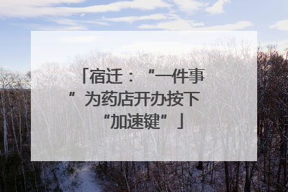 宿迁：“一件事”为药店开办按下“加速键”
