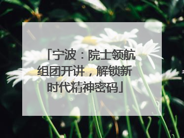 宁波：院士领航组团开讲，解锁新时代精神密码
