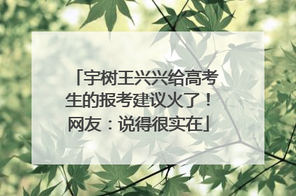 宇树王兴兴给高考生的报考建议火了！网友：说得很实在