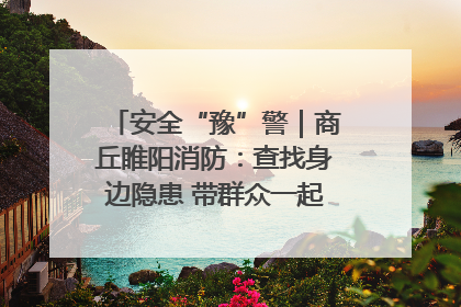 安全“豫”警｜商丘睢阳消防：查找身边隐患 带群众一起“涨知识”