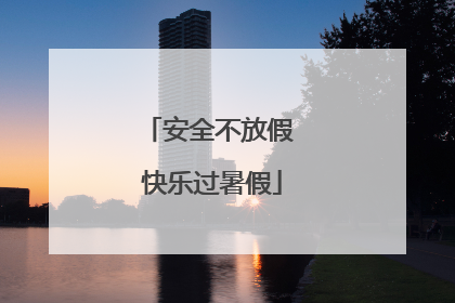 安全不放假 快乐过暑假