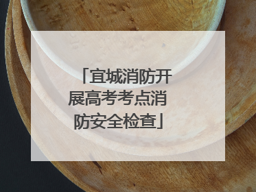 宜城消防开展高考考点消防安全检查