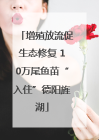 增殖放流促生态修复 10万尾鱼苗“入住”德阳旌湖
