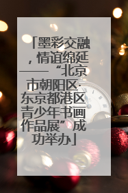 墨彩交融，情谊绵延——“北京市朝阳区·东京都港区青少年书画作品展”成功举办